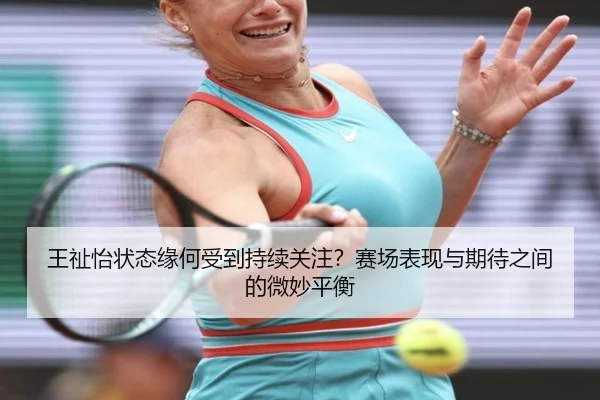 王祉怡状态缘何受到持续关注？赛场表现与期待之间的微妙平衡